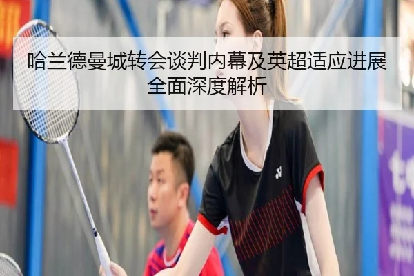 哈兰德曼城转会谈判内幕及英超适应进展全面深度解析 - TIANBO SPORTS